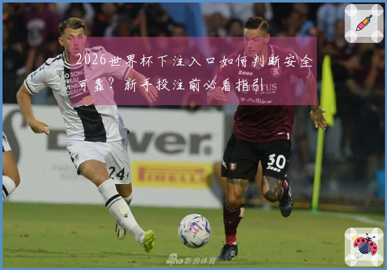 2026世界杯下注入口如何判断安全可靠？新手投注前必看指引