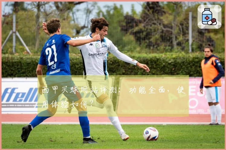 西甲买球网站评测：功能全面，使用体验如何？