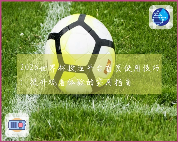 2026世界杯投注平台首页使用技巧：提升观看体验的实用指南