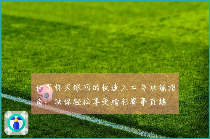 世界杯买球网的快速入口与功能指南，助你轻松享受精彩赛事直播