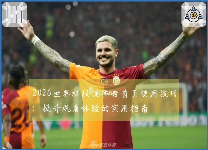 2026世界杯投注平台首页使用技巧：提升观看体验的实用指南
