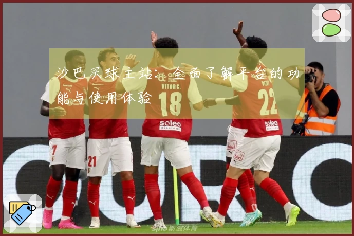 沙巴买球主站：全面了解平台的功能与使用体验