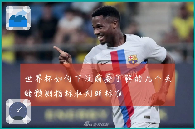 世界杯如何下注前要了解的几个关键预测指标和判断标准