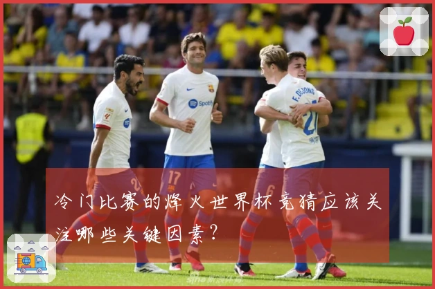 冷门比赛的烽火世界杯竞猜应该关注哪些关键因素？
