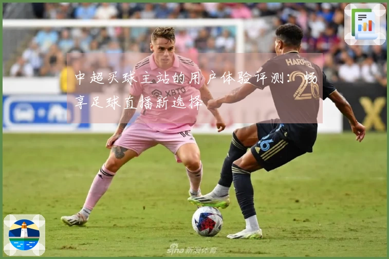中超买球主站的用户体验评测：畅享足球直播新选择