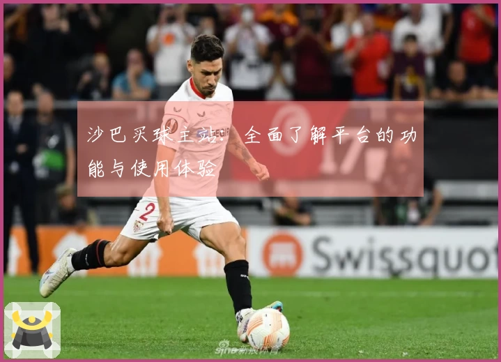 沙巴买球主站：全面了解平台的功能与使用体验