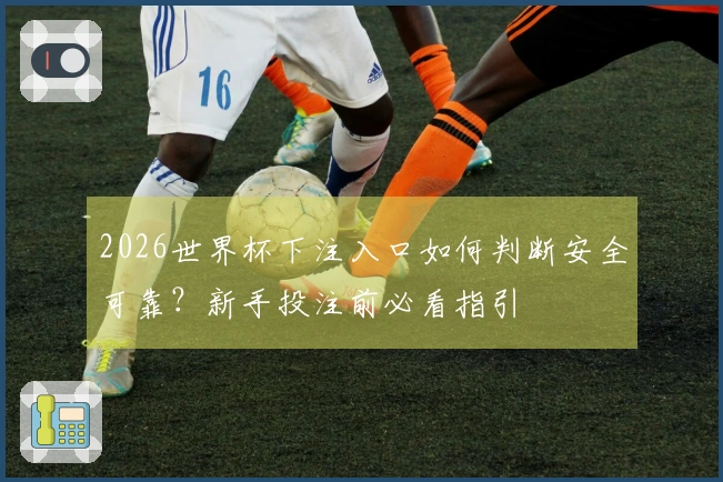 2026世界杯下注入口如何判断安全可靠？新手投注前必看指引