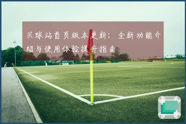 买球站首页版本更新：全新功能介绍与使用体验提升指南