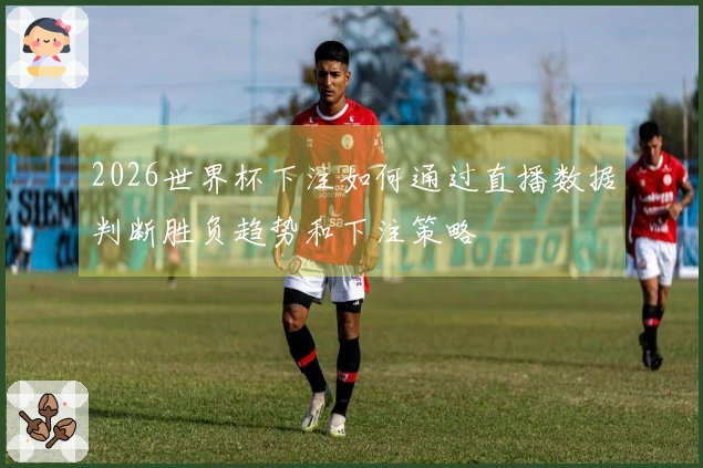 2026世界杯下注如何通过直播数据判断胜负趋势和下注策略