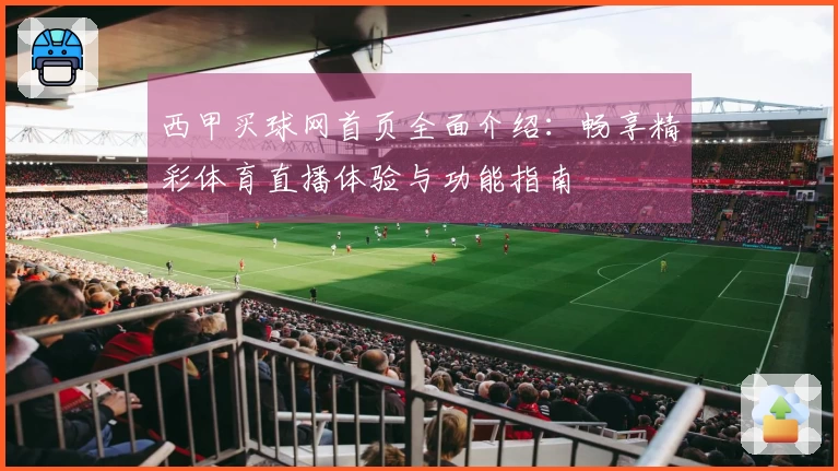 西甲买球网首页全面介绍：畅享精彩体育直播体验与功能指南