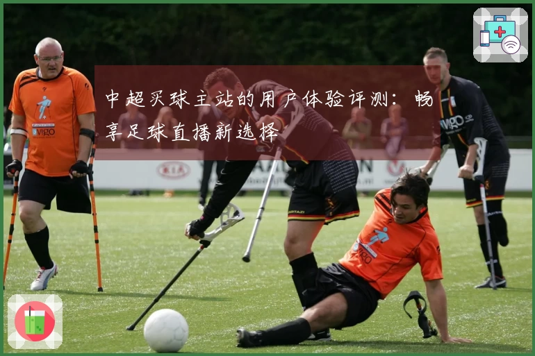 中超买球主站的用户体验评测：畅享足球直播新选择