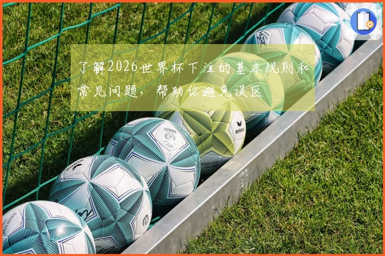 了解2026世界杯下注的基本规则和常见问题，帮助你避免误区