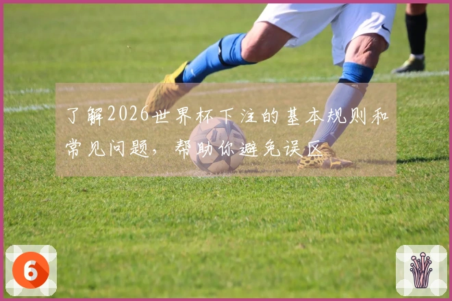 了解2026世界杯下注的基本规则和常见问题，帮助你避免误区